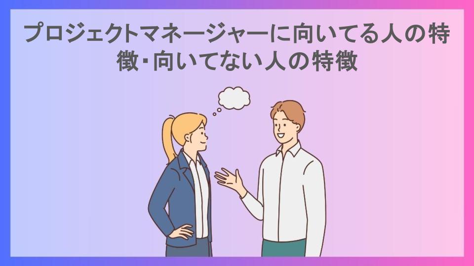 プロジェクトマネージャーに向いてる人の特徴・向いてない人の特徴